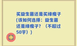 买益生菌还是买绿瘦子(该如何选择：益生菌还是绿瘦子？)