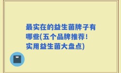 最实在的益生菌牌子有哪些(五个品牌推荐！实用益生菌大盘点)