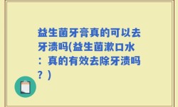 益生菌牙膏真的可以去牙渍吗(益生菌漱口水：真的有效去除牙渍吗？)