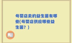 母婴店卖的益生菌有哪些(母婴店供应哪些益生菌？)
