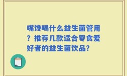 嘴馋喝什么益生菌管用？推荐几款适合零食爱好者的益生菌饮品？