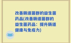 改善肠道菌群的益生菌药品(改善肠道菌群的益生菌药品：提升肠道健康与免疫力)