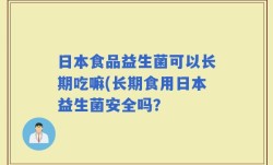 日本食品益生菌可以长期吃嘛(长期食用日本益生菌安全吗？