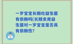 一岁宝宝长期吃益生菌有依赖吗(长期食用益生菌对一岁宝宝是否具有依赖性？
