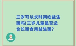 三岁可以长时间吃益生菌吗(三岁儿童是否适合长期食用益生菌？