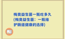 梅奥益生菌一瓶吃多久(梅奥益生菌：一瓶维护肠道健康的选择)