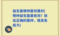 益生菌哪种菌效果好(哪种益生菌最有效？挑选正确的菌种，提高免疫力)