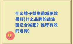 什么牌子益生菌减肥效果好(什么品牌的益生菌适合减肥？推荐有效的选择)