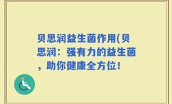 贝思润益生菌作用(贝思润：强有力的益生菌，助你健康全方位！