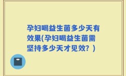 孕妇喝益生菌多少天有效果(孕妇喝益生菌需坚持多少天才见效？)