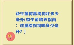 益生菌柯基狗狗吃多少毫升(益生菌喂养指南：适量给狗狗喝多少毫升？)