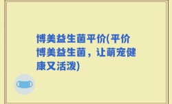 博美益生菌平价(平价博美益生菌，让萌宠健康又活泼)