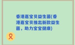香港嘉宝贝益生菌(香港嘉宝贝推出新款益生菌，助力宝宝健康)