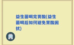 益生菌喝完胃酸(益生菌喝后如何避免胃酸困扰)