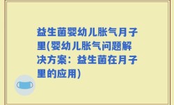 益生菌婴幼儿胀气月子里(婴幼儿胀气问题解决方案：益生菌在月子里的应用)