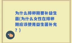 为什么排卵期要补益生菌(为什么女性在排卵期应该使用益生菌补充？)