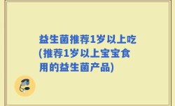 益生菌推荐1岁以上吃(推荐1岁以上宝宝食用的益生菌产品)