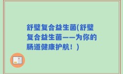 舒璧复合益生菌(舒璧复合益生菌——为你的肠道健康护航！)