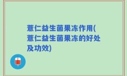 薏仁益生菌果冻作用(薏仁益生菌果冻的好处及功效)
