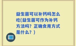 益生菌可以补钙吗怎么吃(益生菌可作为补钙方法吗？正确食用方式是什么？)