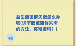 益生菌菌群失衡怎么办呢(调节肠道菌群失衡的方法，你知道吗？)