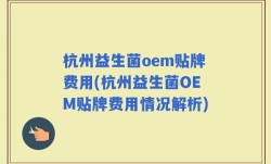 杭州益生菌oem贴牌费用(杭州益生菌OEM贴牌费用情况解析)
