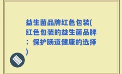 益生菌品牌红色包装(红色包装的益生菌品牌：保护肠道健康的选择)