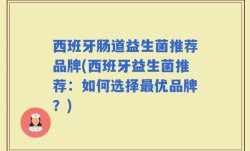 西班牙肠道益生菌推荐品牌(西班牙益生菌推荐：如何选择最优品牌？)