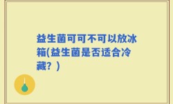 益生菌可可不可以放冰箱(益生菌是否适合冷藏？)