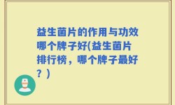 益生菌片的作用与功效哪个牌子好(益生菌片排行榜，哪个牌子最好？)