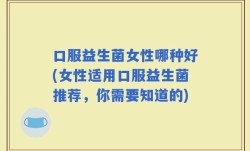 口服益生菌女性哪种好(女性适用口服益生菌推荐，你需要知道的)