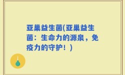 亚巢益生菌(亚巢益生菌：生命力的源泉，免疫力的守护！)