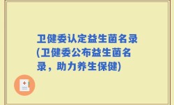 卫健委认定益生菌名录(卫健委公布益生菌名录，助力养生保健)