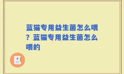 蓝猫专用益生菌怎么喂？蓝猫专用益生菌怎么喂的