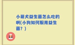 小萌犬益生菌怎么吃的啊(小狗如何服用益生菌？)