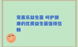 宠嘉乐益生菌 呵护健康的优质益生菌值得信赖