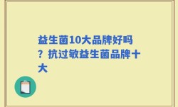 益生菌10大品牌好吗？抗过敏益生菌品牌十大