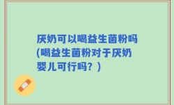 厌奶可以喝益生菌粉吗(喝益生菌粉对于厌奶婴儿可行吗？)