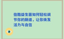 倍酷益生菌如何轻松调节你的肠道，让你焕发活力与自信