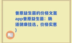 普原益生菌的价格文案app普原益生菌：肠道健康佳选，价格实惠)