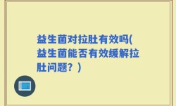 益生菌对拉肚有效吗(益生菌能否有效缓解拉肚问题？)