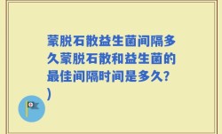 蒙脱石散益生菌间隔多久蒙脱石散和益生菌的最佳间隔时间是多久？)