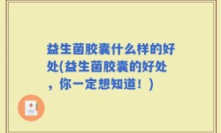 益生菌胶囊什么样的好处(益生菌胶囊的好处，你一定想知道！)