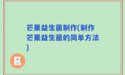 芒果益生菌制作(制作芒果益生菌的简单方法)