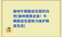 猫咪牛磺酸益生菌的功效(猫咪健康必备！牛磺酸益生菌助力维护肠道生态)