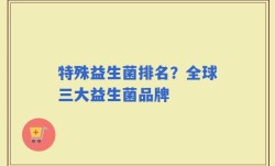 特殊益生菌排名？全球三大益生菌品牌