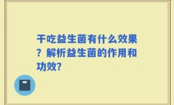 干吃益生菌有什么效果？解析益生菌的作用和功效？