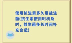 使用抗生素多久用益生菌(抗生素使用时机及时，益生菌多长时间补充合适)