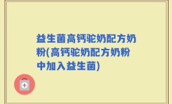 益生菌高钙驼奶配方奶粉(高钙驼奶配方奶粉中加入益生菌)