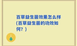 百草益生菌效果怎么样(百草益生菌的功效如何？)